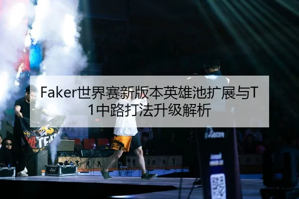 Faker世界赛新版本英雄池扩展与T1中路打法升级解析